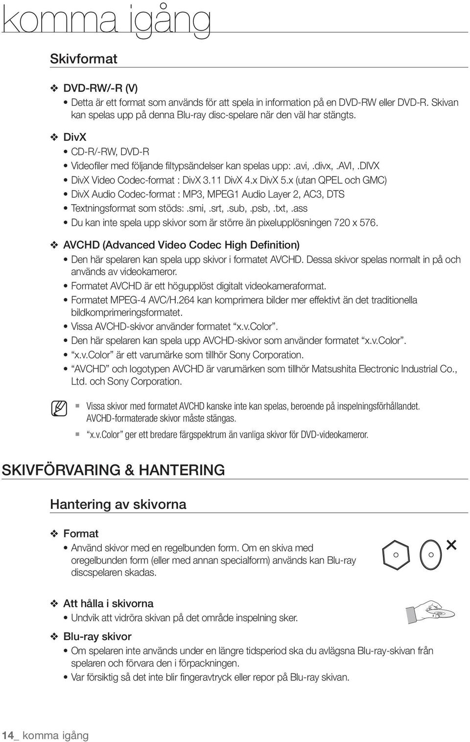 MPEG1 Audio Layer 2, AC3, DTS Textningsformat som stöds: smi, srt, sub, psb, txt, ass Du kan inte spela upp skivor som är större än pixelupplösningen 720 x 576 AVCHD (Advanced Video Codec High