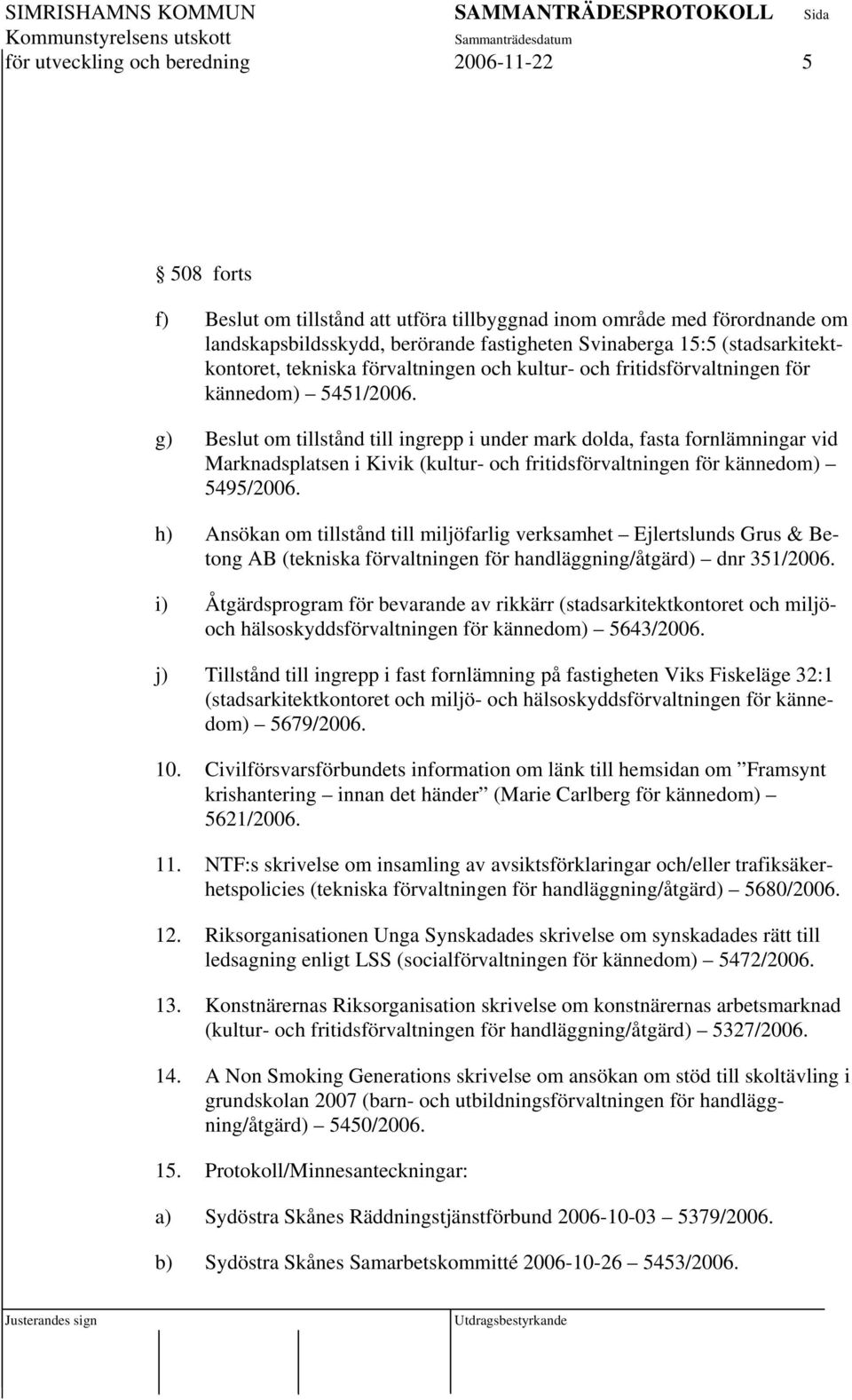 g) Beslut om tillstånd till ingrepp i under mark dolda, fasta fornlämningar vid Marknadsplatsen i Kivik (kultur- och fritidsförvaltningen för kännedom) 5495/2006.