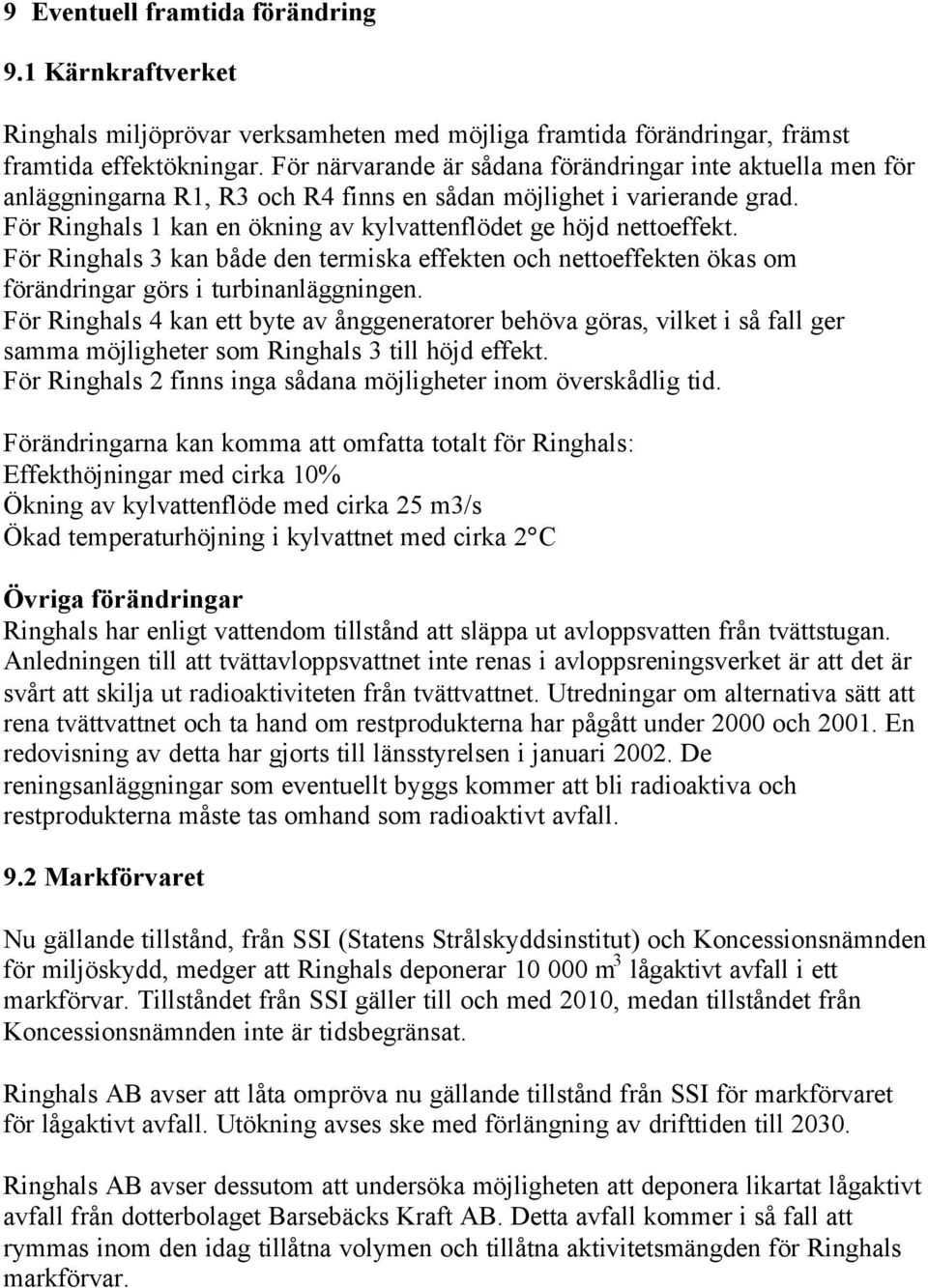 För Ringhals 1 kan en ökning av kylvattenflödet ge höjd nettoeffekt. För Ringhals 3 kan både den termiska effekten och nettoeffekten ökas om förändringar görs i turbinanläggningen.