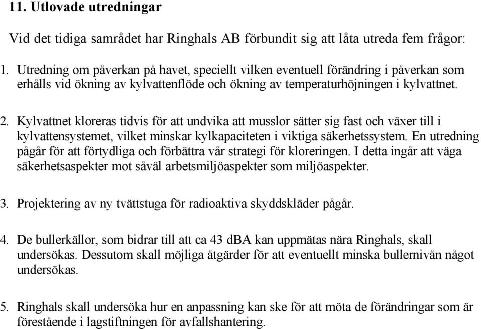 Kylvattnet kloreras tidvis för att undvika att musslor sätter sig fast och växer till i kylvattensystemet, vilket minskar kylkapaciteten i viktiga säkerhetssystem.
