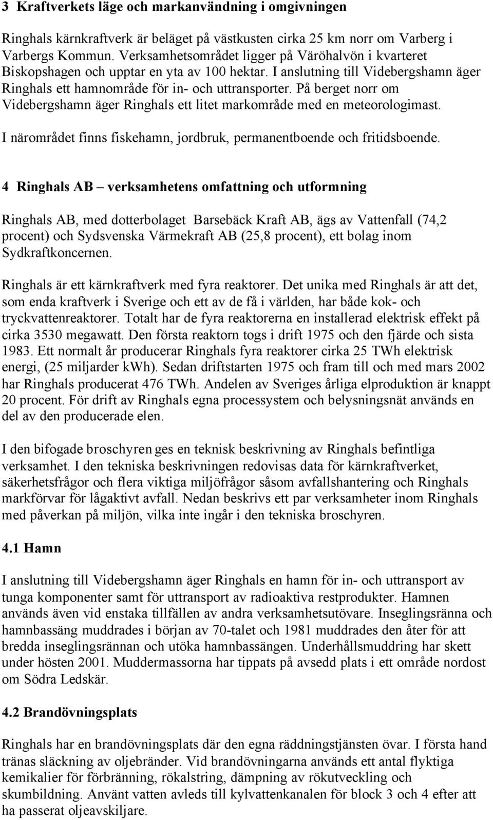 På berget norr om Videbergshamn äger Ringhals ett litet markområde med en meteorologimast. I närområdet finns fiskehamn, jordbruk, permanentboende och fritidsboende.