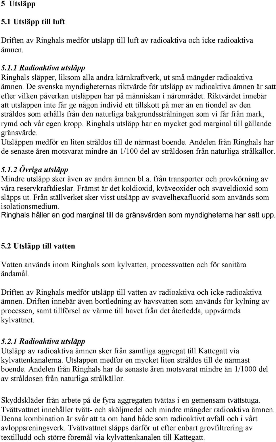 Riktvärdet innebär att utsläppen inte får ge någon individ ett tillskott på mer än en tiondel av den stråldos som erhålls från den naturliga bakgrundsstrålningen som vi får från mark, rymd och vår