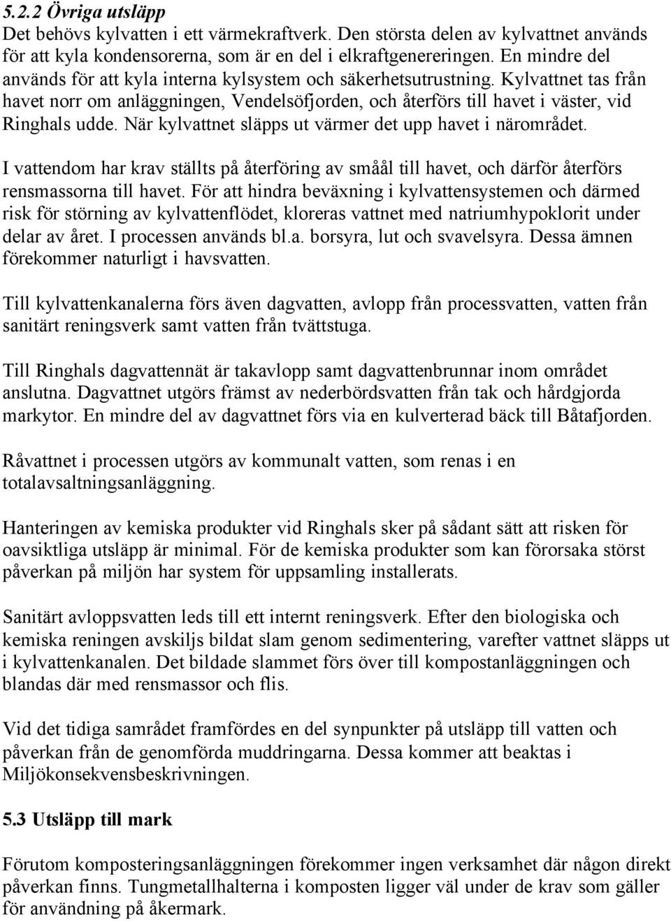 När kylvattnet släpps ut värmer det upp havet i närområdet. I vattendom har krav ställts på återföring av småål till havet, och därför återförs rensmassorna till havet.