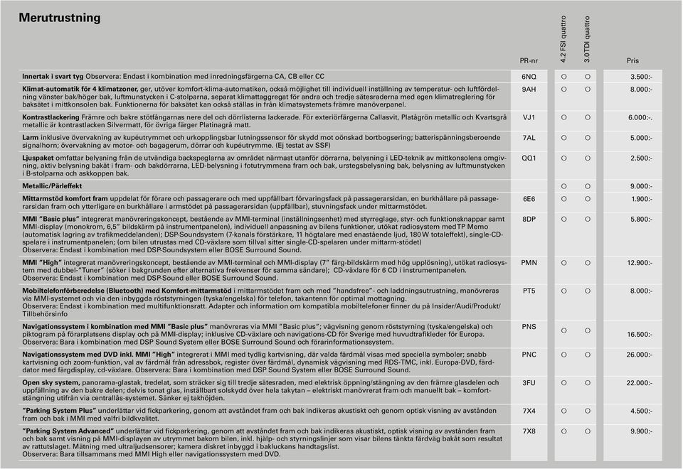 C-stolparna, separat klimattaggregat för andra och tredje sätesraderna med egen klimatreglering för baksätet i mittkonsolen bak.
