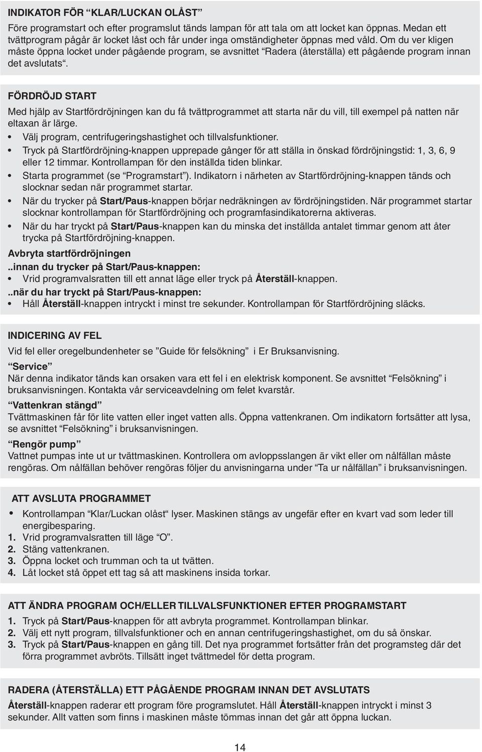Om du ver kligen måste öppna locket under pågående program, se avsnittet Radera (återställa) ett pågående program innan det avslutats.
