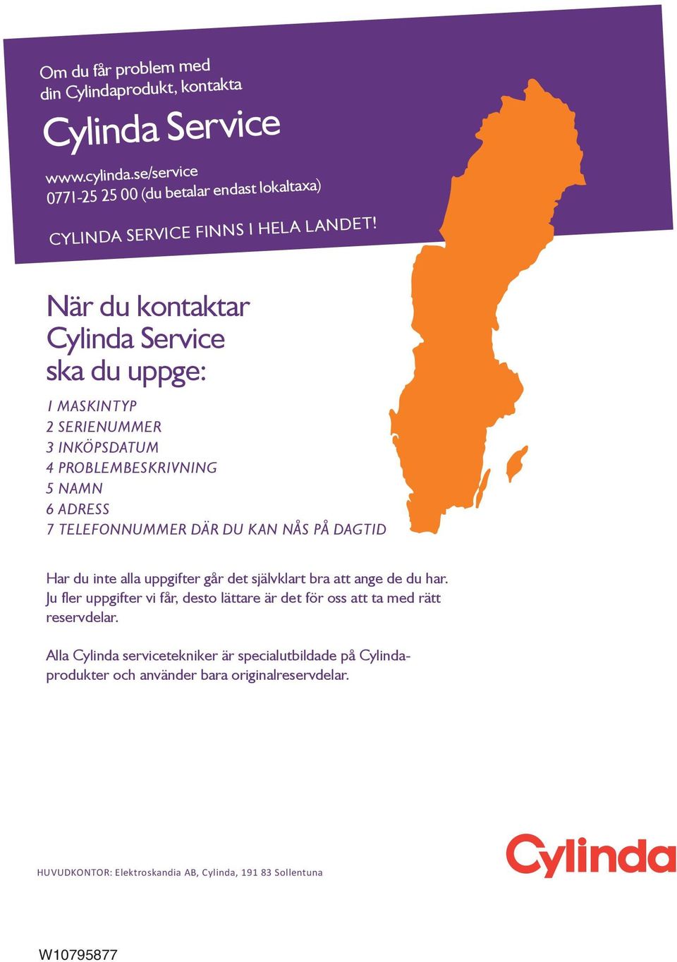 När du kontaktar Cylinda Service ska du uppge: 1 MASKINTYP 2 SERIENUMMER 3 INKÖPSDATUM 4 PROBLEMBESKRIVNING 5 NAMN 6 ADRESS 7 TELEFONNUMMER DÄR DU KAN NÅS PÅ DAGTID
