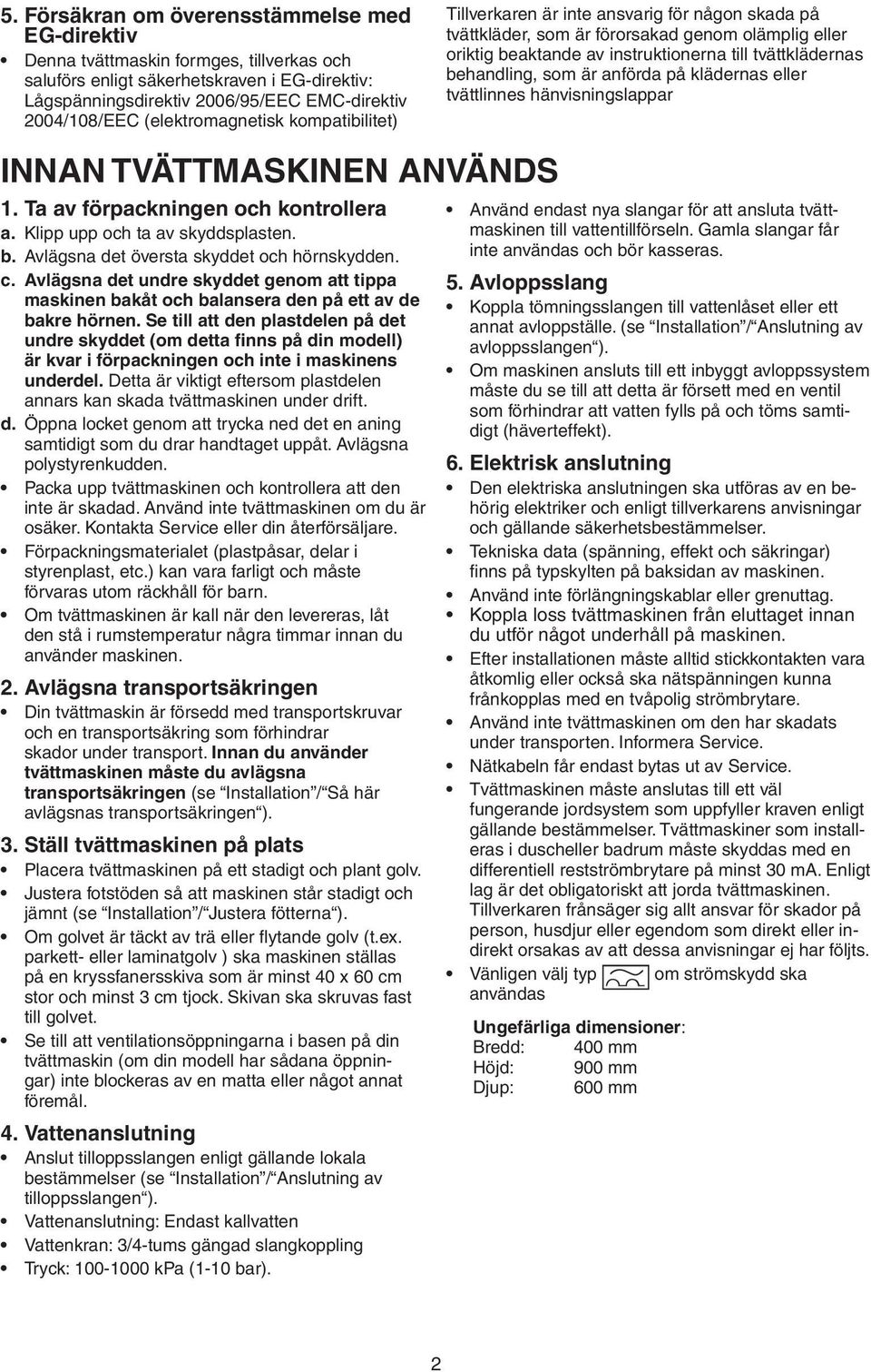 behandling, som är anförda på klädernas eller tvättlinnes hänvisningslappar INNAN TVÄTTMASKINEN ANVÄNDS 1. Ta av förpackningen och kontrollera a. Klipp upp och ta av skyddsplasten. b.
