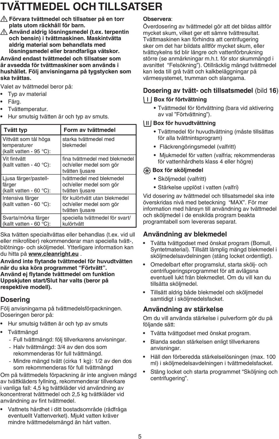 Följ anvisningarna på tygstycken som ska tvättas. Valet av tvättmedel beror på: Typ av material Färg. Tvättemperatur. Hur smutsig tvätten är och typ av smuts.