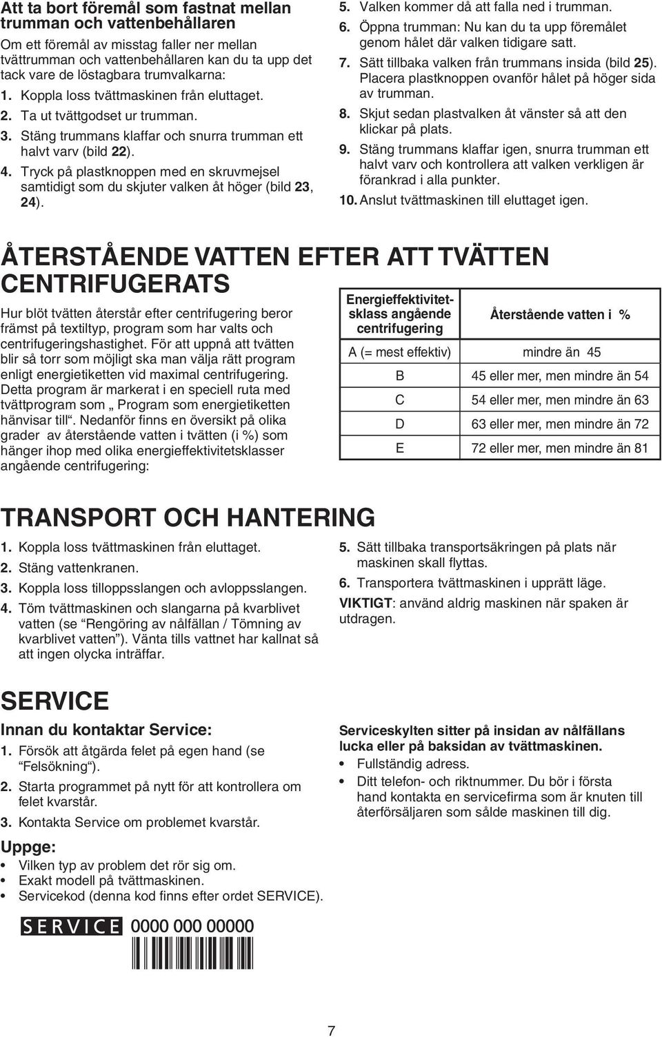 Tryck på plastknoppen med en skruvmejsel samtidigt som du skjuter valken åt höger (bild 23, 24). 5. Valken kommer då att falla ned i trumman. 6.