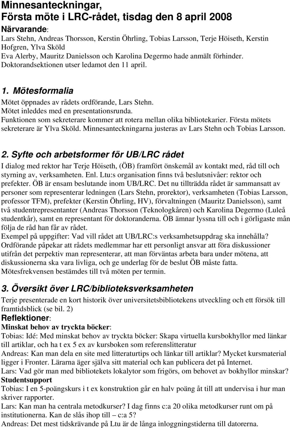 Mötet inleddes med en presentationsrunda. Funktionen som sekreterare kommer att rotera mellan olika bibliotekarier. Första mötets sekreterare är Ylva Sköld.