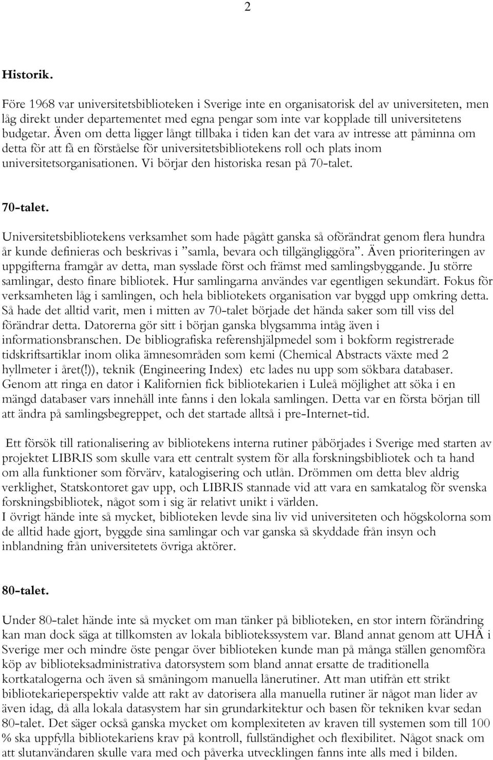 Även om detta ligger långt tillbaka i tiden kan det vara av intresse att påminna om detta för att få en förståelse för universitetsbibliotekens roll och plats inom universitetsorganisationen.