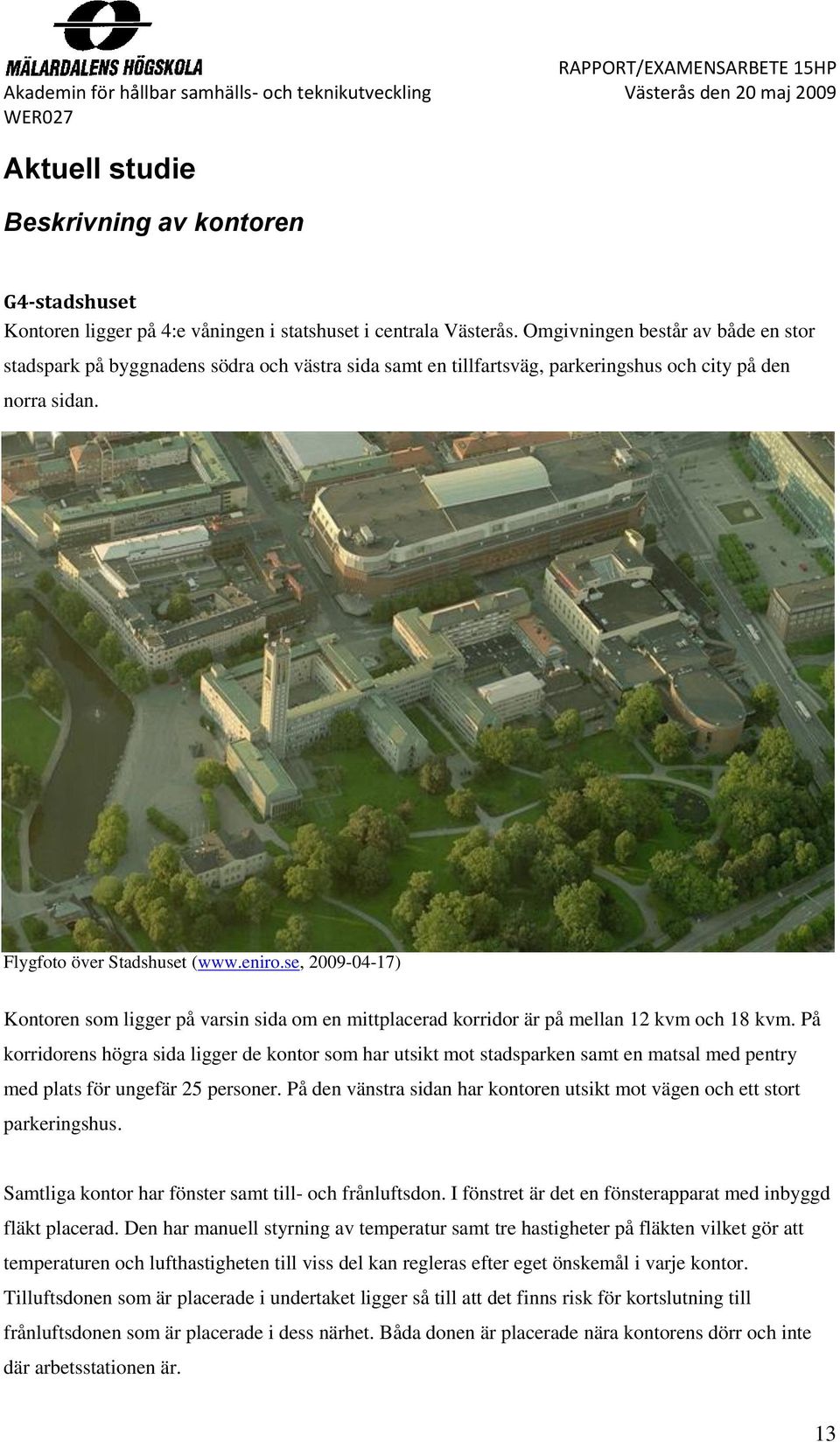 se, 2009-04-17) Kontoren som ligger på varsin sida om en mittplacerad korridor är på mellan 12 kvm och 18 kvm.