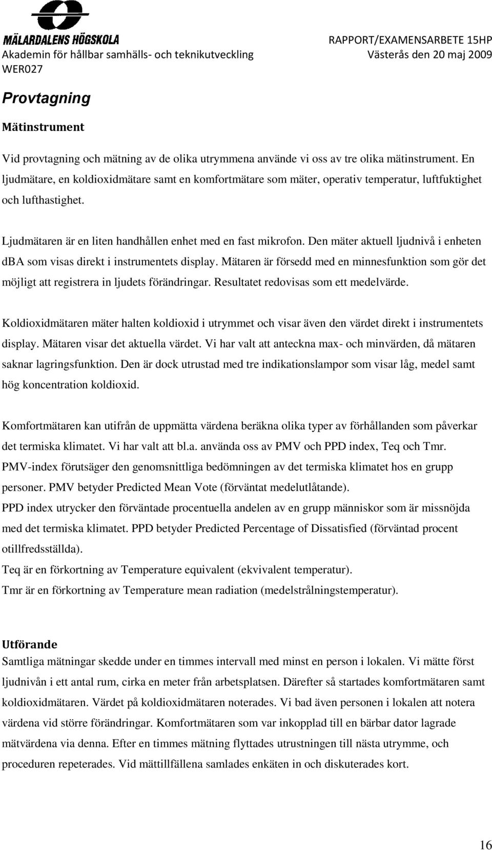 Den mäter aktuell ljudnivå i enheten dba som visas direkt i instrumentets display. Mätaren är försedd med en minnesfunktion som gör det möjligt att registrera in ljudets förändringar.