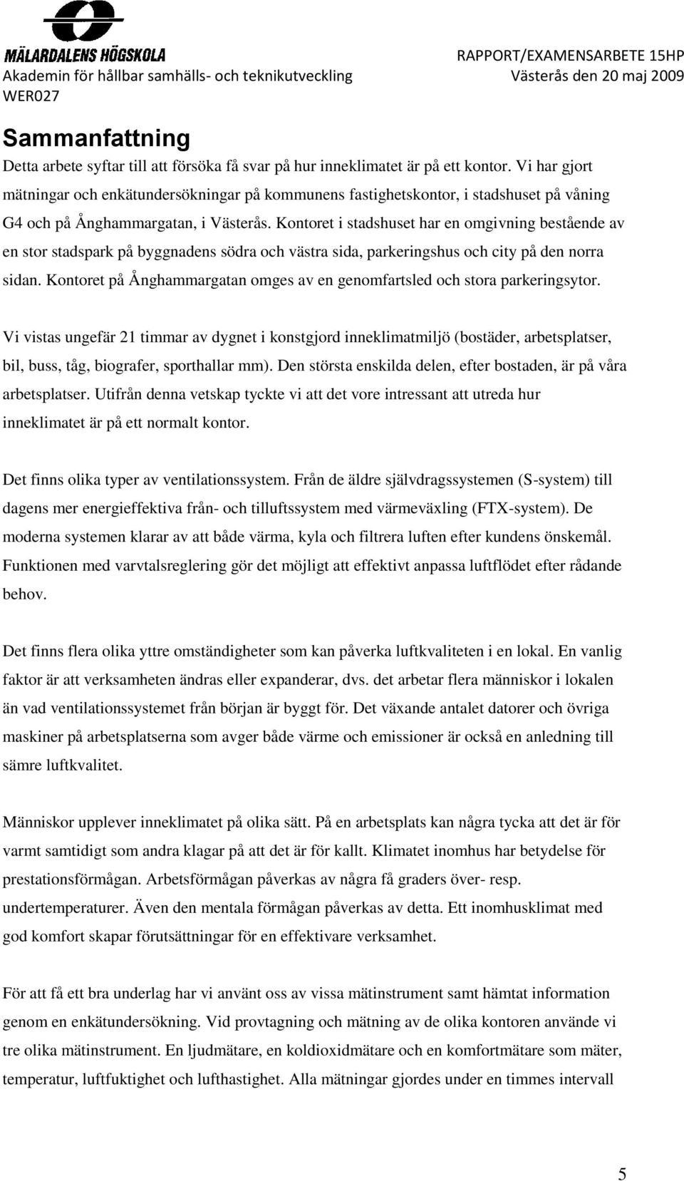 Kontoret i stadshuset har en omgivning bestående av en stor stadspark på byggnadens södra och västra sida, parkeringshus och city på den norra sidan.