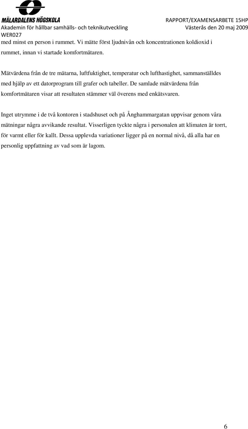 De samlade mätvärdena från komfortmätaren visar att resultaten stämmer väl överens med enkätsvaren.