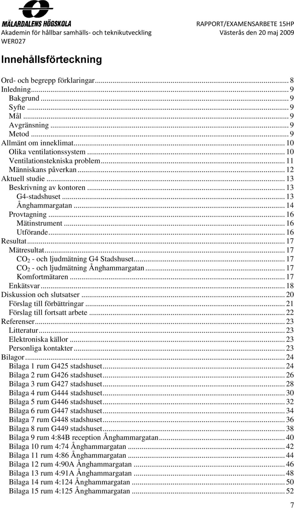 .. 16 Utförande... 16 Resultat... 17 Mätresultat... 17 CO 2 - och ljudmätning G4 Stadshuset... 17 CO 2 - och ljudmätning Ånghammargatan... 17 Komfortmätaren... 17 Enkätsvar.