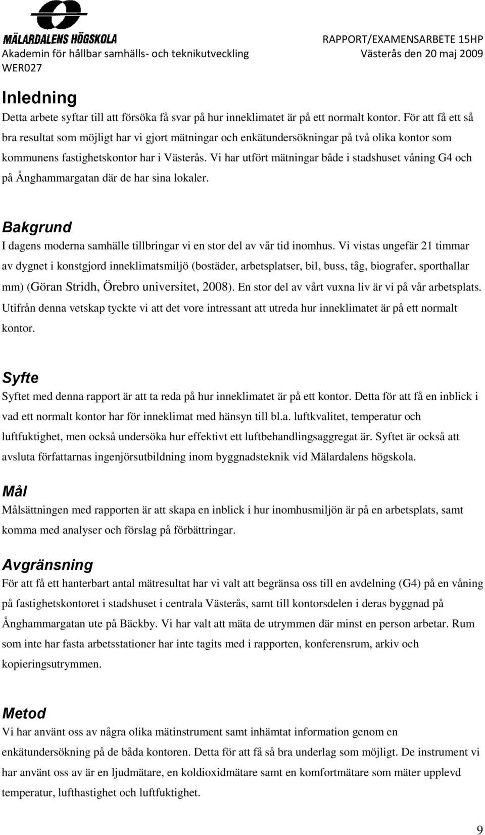 Vi har utfört mätningar både i stadshuset våning G4 och på Ånghammargatan där de har sina lokaler. Bakgrund I dagens moderna samhälle tillbringar vi en stor del av vår tid inomhus.