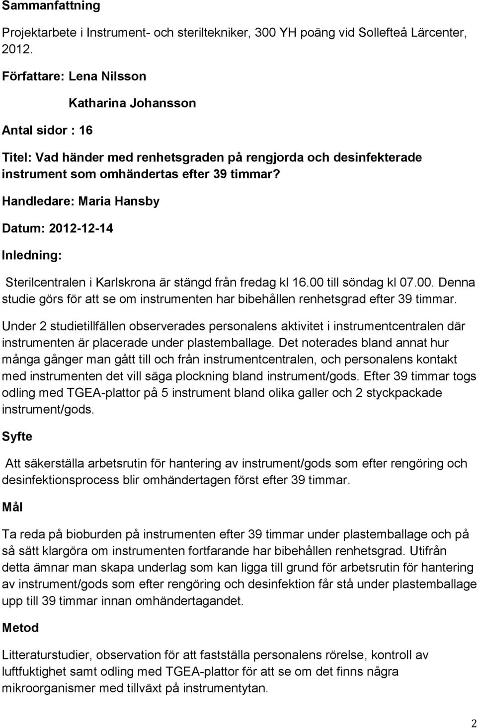 Handledare: Maria Hansby Datum: 2012-12-14 Inledning: Sterilcentralen i Karlskrona är stängd från fredag kl 16.00 