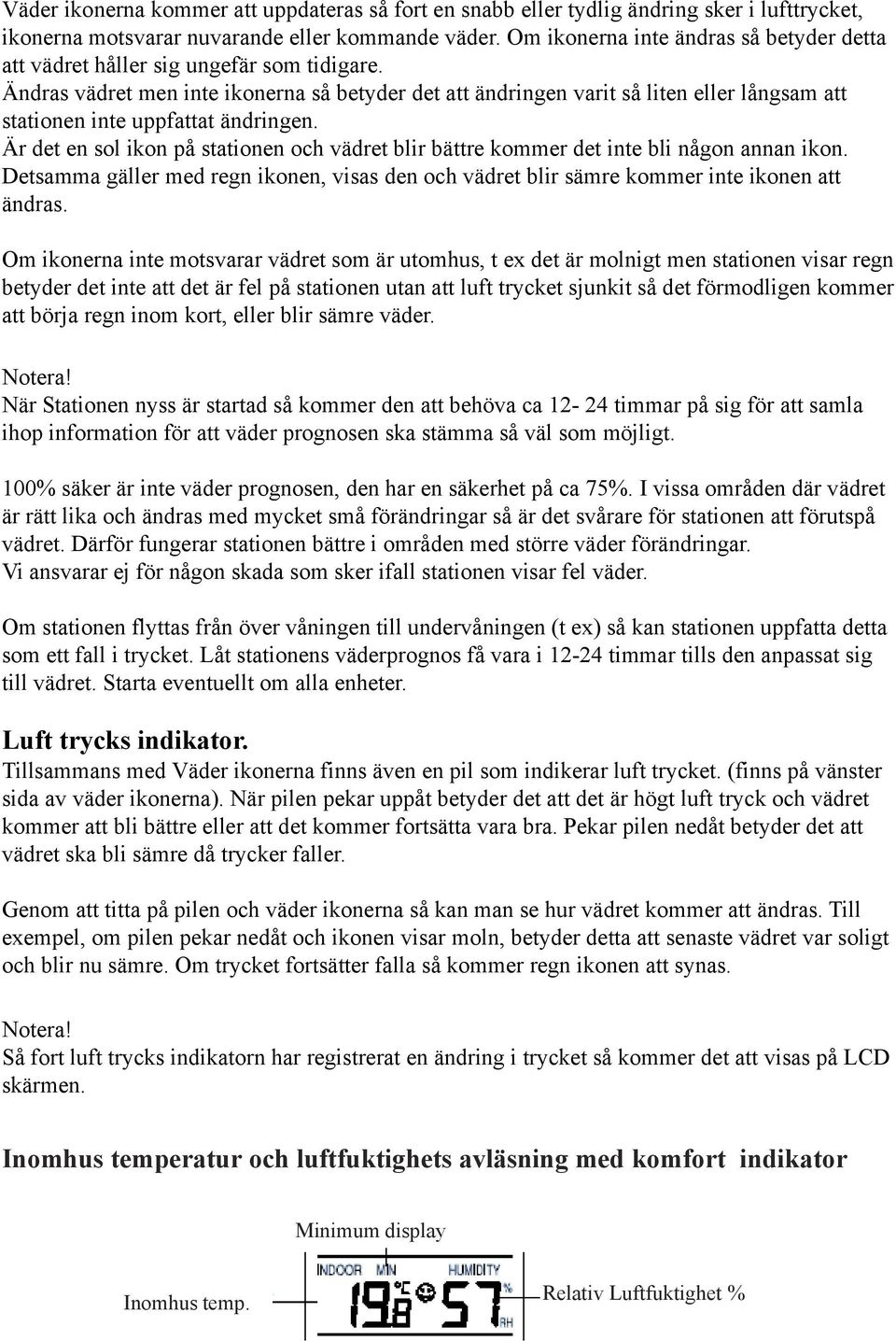 Ändras vädret men inte ikonerna så betyder det att ändringen varit så liten eller långsam att stationen inte uppfattat ändringen.