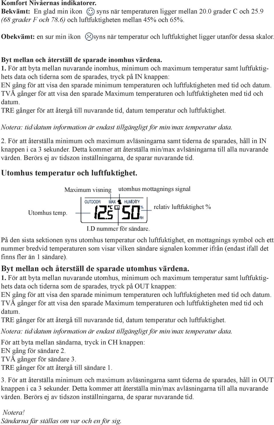 För att byta mellan nuvarande inomhus, minimum och maximum temperatur samt luftfuktighets data och tiderna som de sparades, tryck på IN knappen: EN gång för att visa den sparade minimum temperaturen