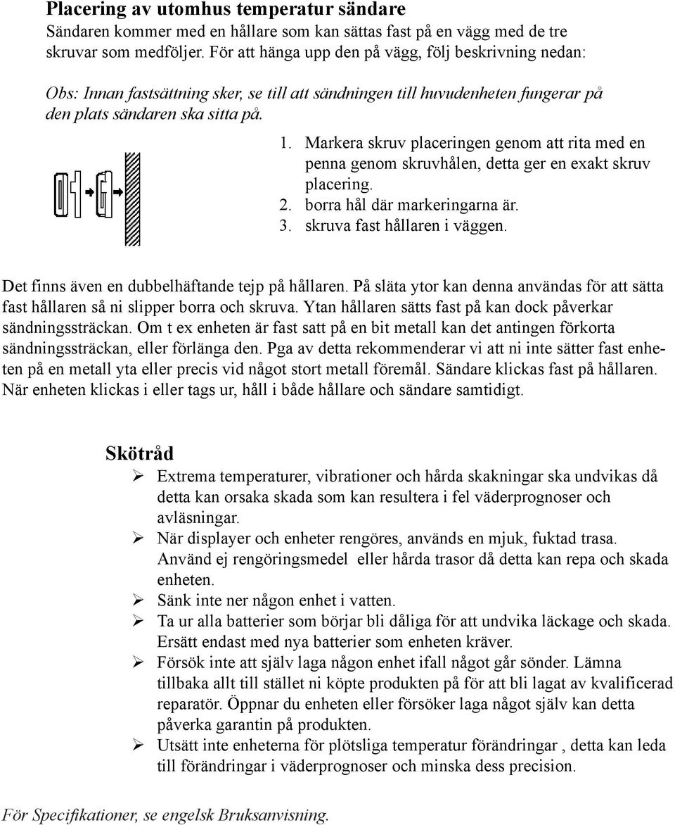 Markera skruv placeringen genom att rita med en penna genom skruvhålen, detta ger en exakt skruv placering. 2. borra hål där markeringarna är. 3. skruva fast hållaren i väggen.