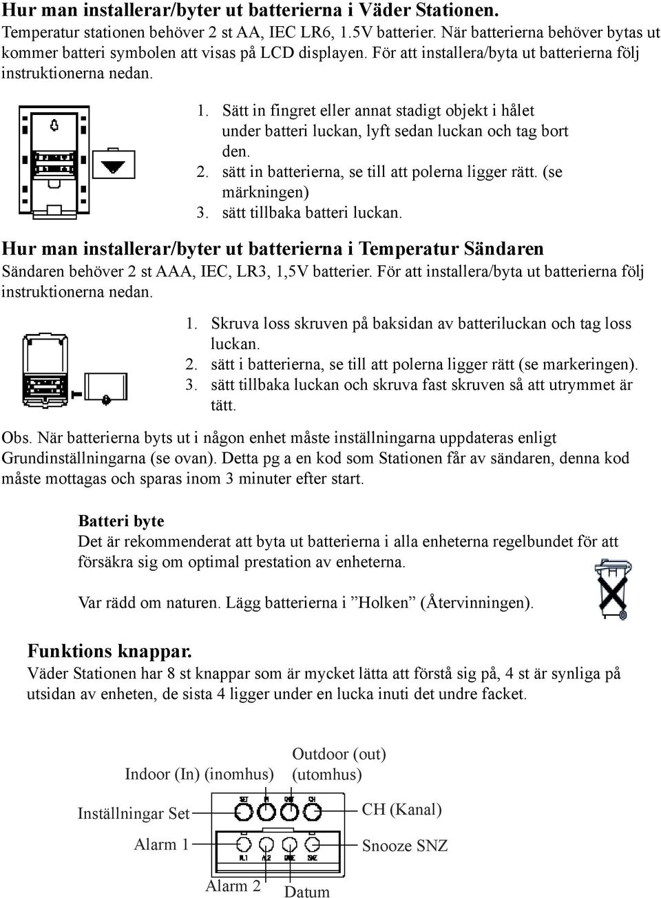 Sätt in fingret eller annat stadigt objekt i hålet under batteri luckan, lyft sedan luckan och tag bort den. 2. sätt in batterierna, se till att polerna ligger rätt. (se märkningen) 3.