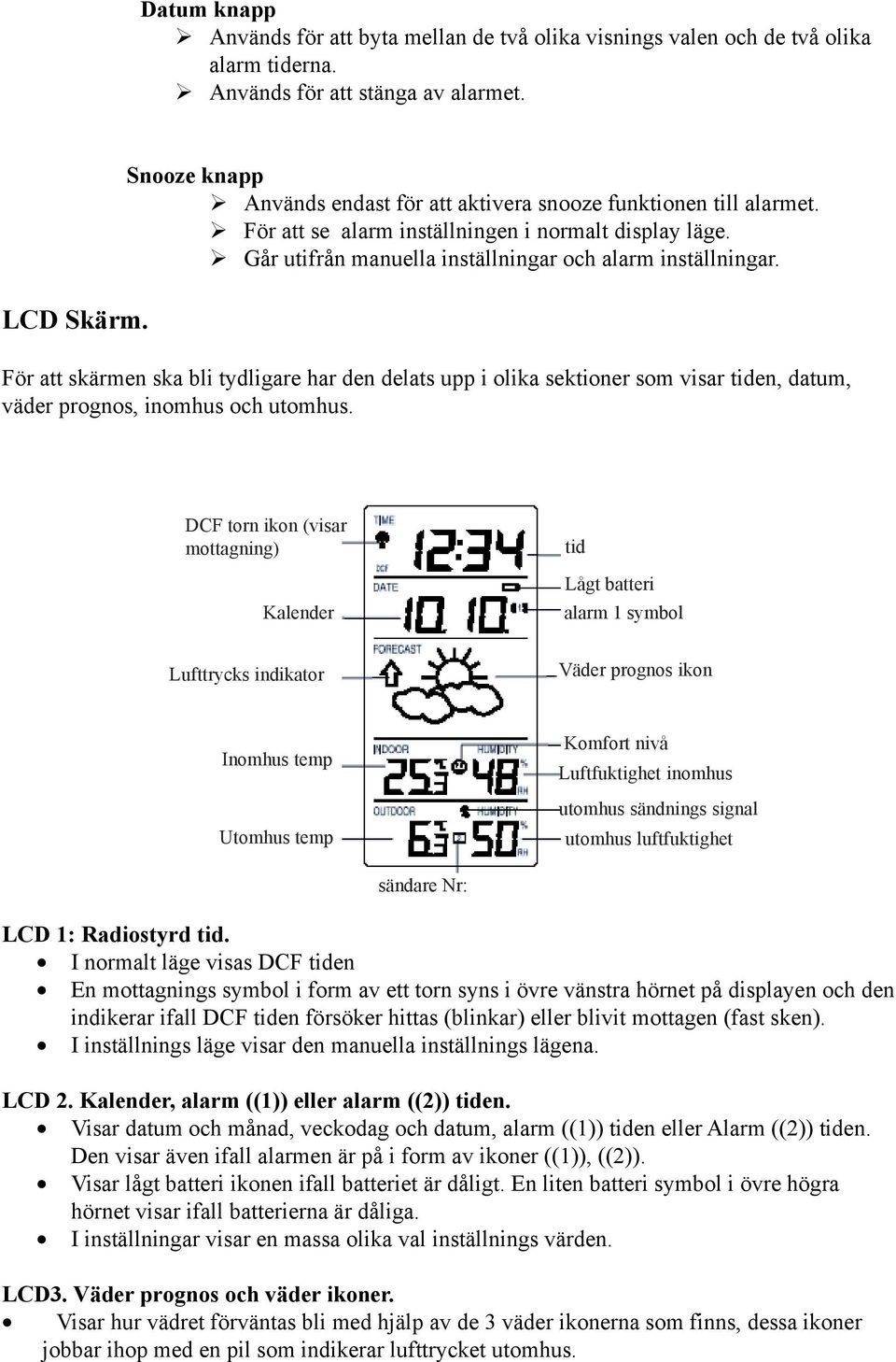 För att skärmen ska bli tydligare har den delats upp i olika sektioner som visar tiden, datum, väder prognos, inomhus och utomhus.