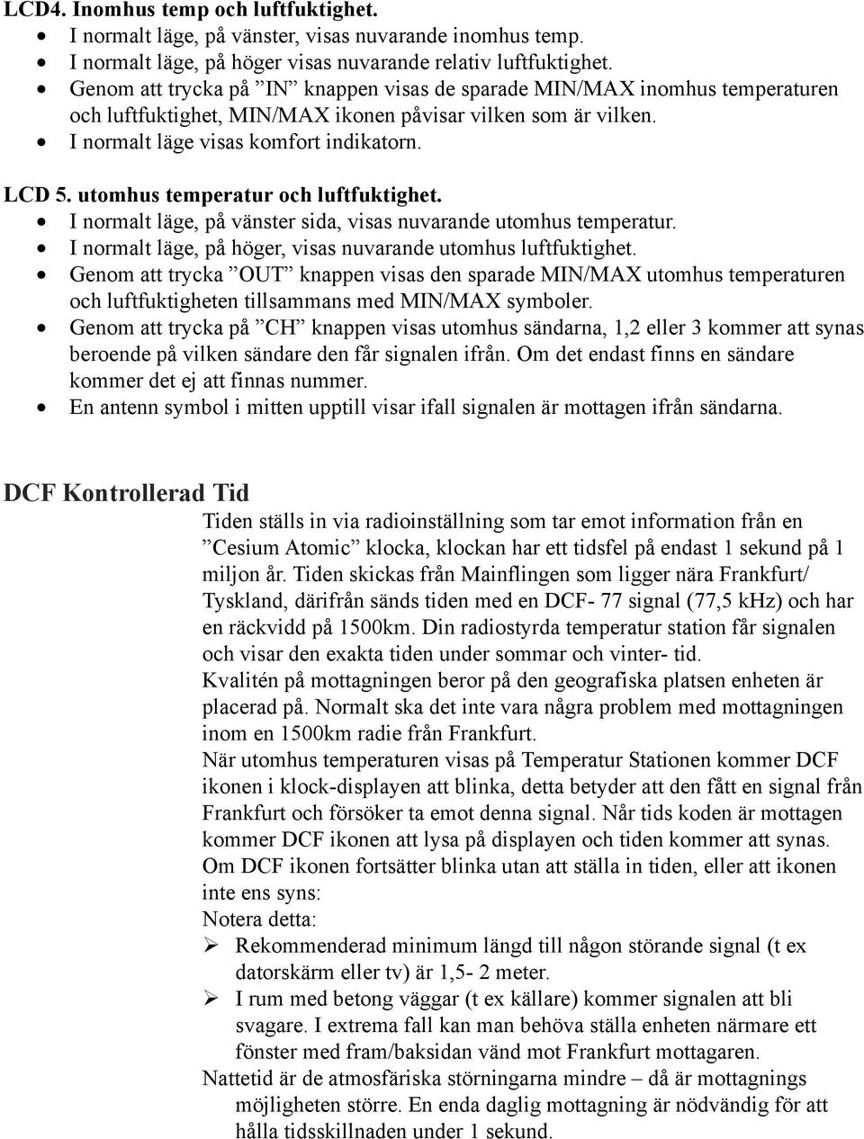 utomhus temperatur och luftfuktighet. I normalt läge, på vänster sida, visas nuvarande utomhus temperatur. I normalt läge, på höger, visas nuvarande utomhus luftfuktighet.