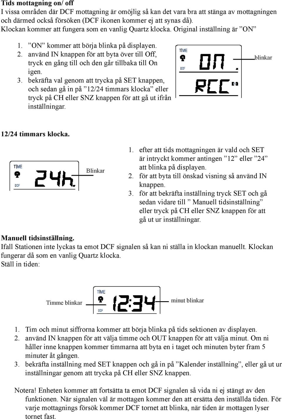 använd IN knappen för att byta över till Off, tryck en gång till och den går tillbaka till On igen. 3.