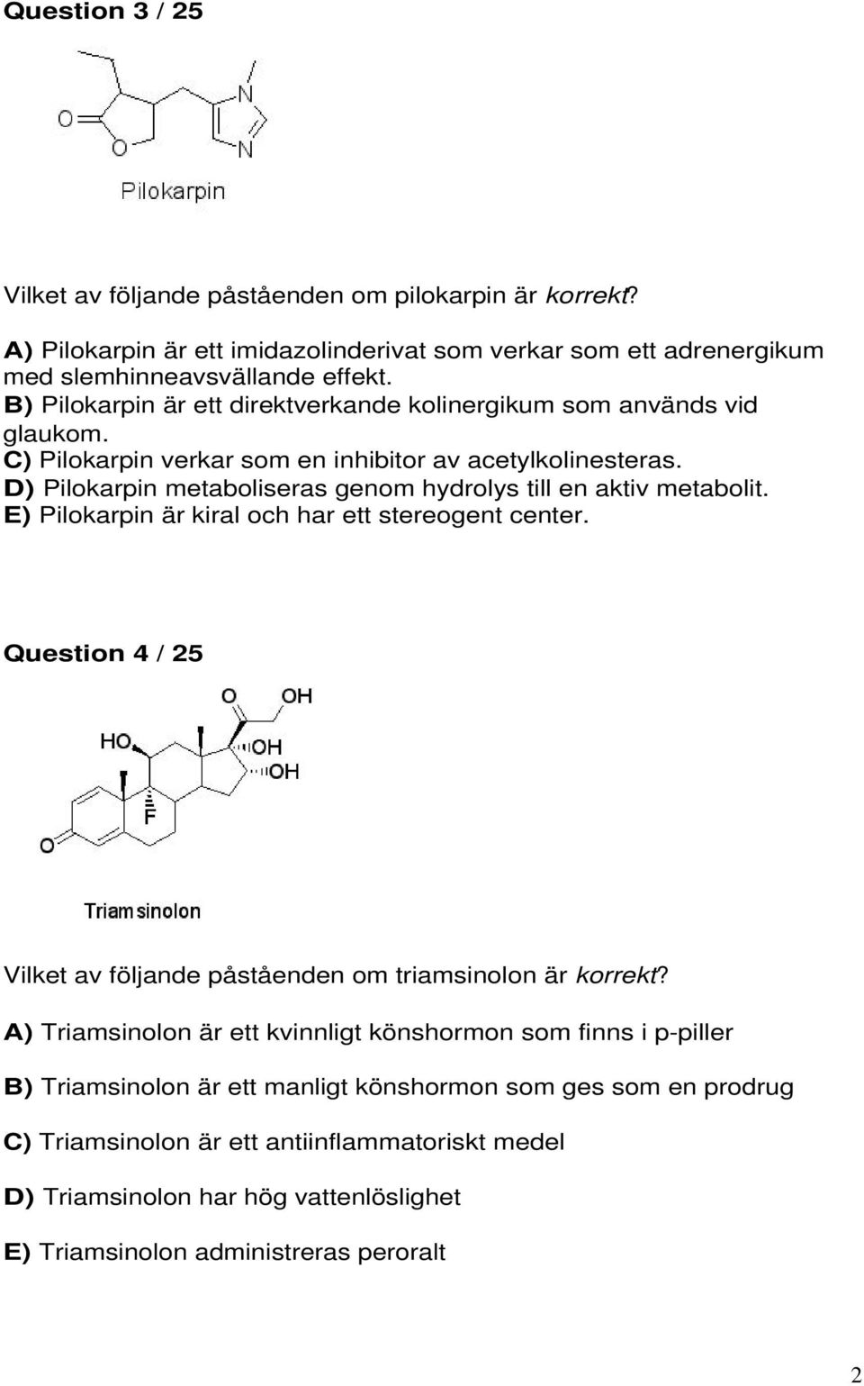 D) Pilokarpin metaboliseras genom hydrolys till en aktiv metabolit. E) Pilokarpin är kiral och har ett stereogent center.