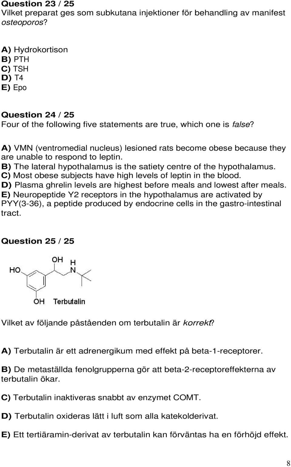 A) VMN (ventromedial nucleus) lesioned rats become obese because they are unable to respond to leptin. B) The lateral hypothalamus is the satiety centre of the hypothalamus.