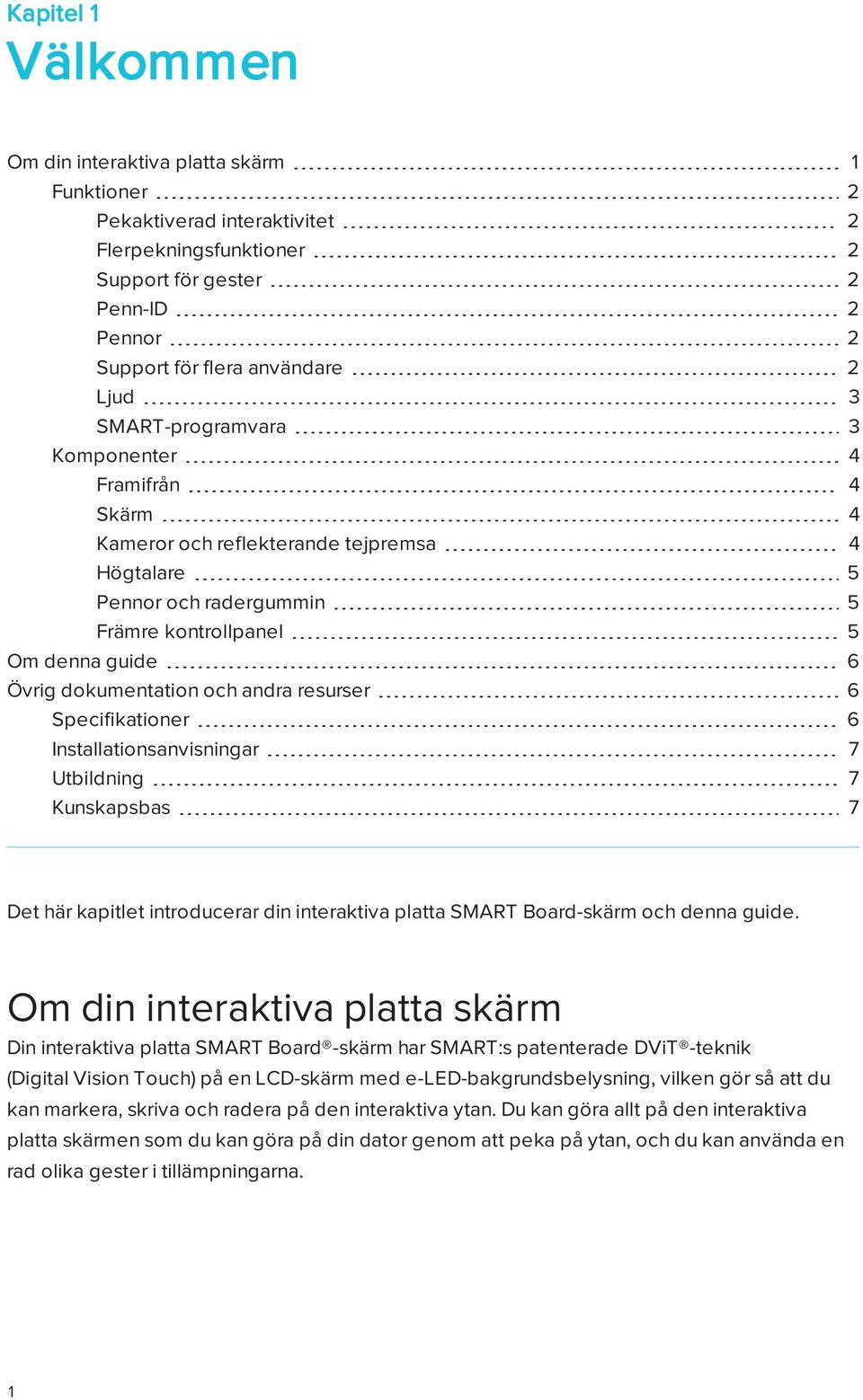 resurser 6 Specifikationer 6 Installationsanvisningar 7 Utbildning 7 Kunskapsbas 7 Det här kapitlet introducerar din interaktiva platta SMART Board-skärm och denna guide.