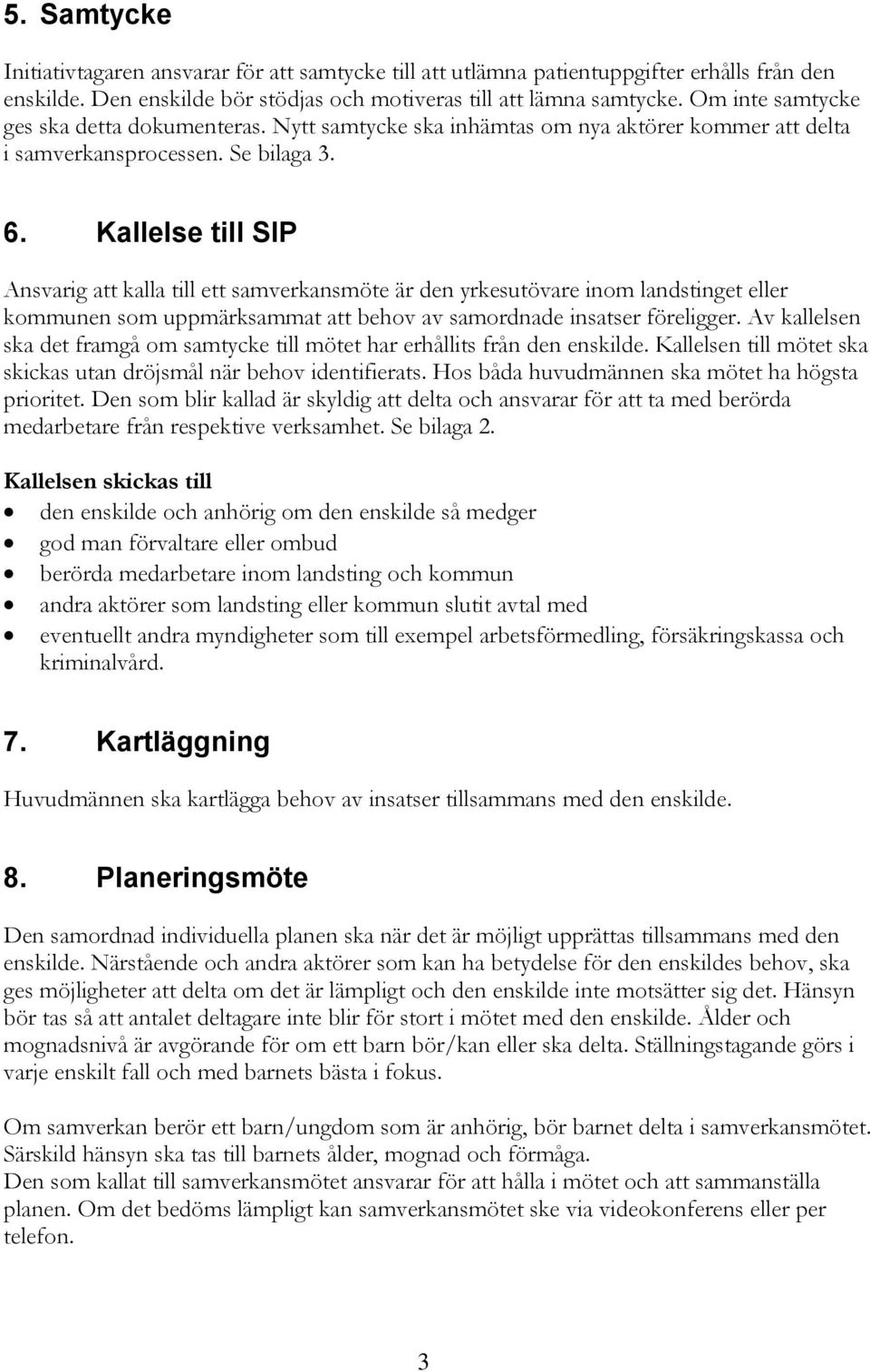 Kallelse till SIP Ansvarig att kalla till ett samverkansmöte är den yrkesutövare inom landstinget eller kommunen som uppmärksammat att behov av samordnade insatser föreligger.