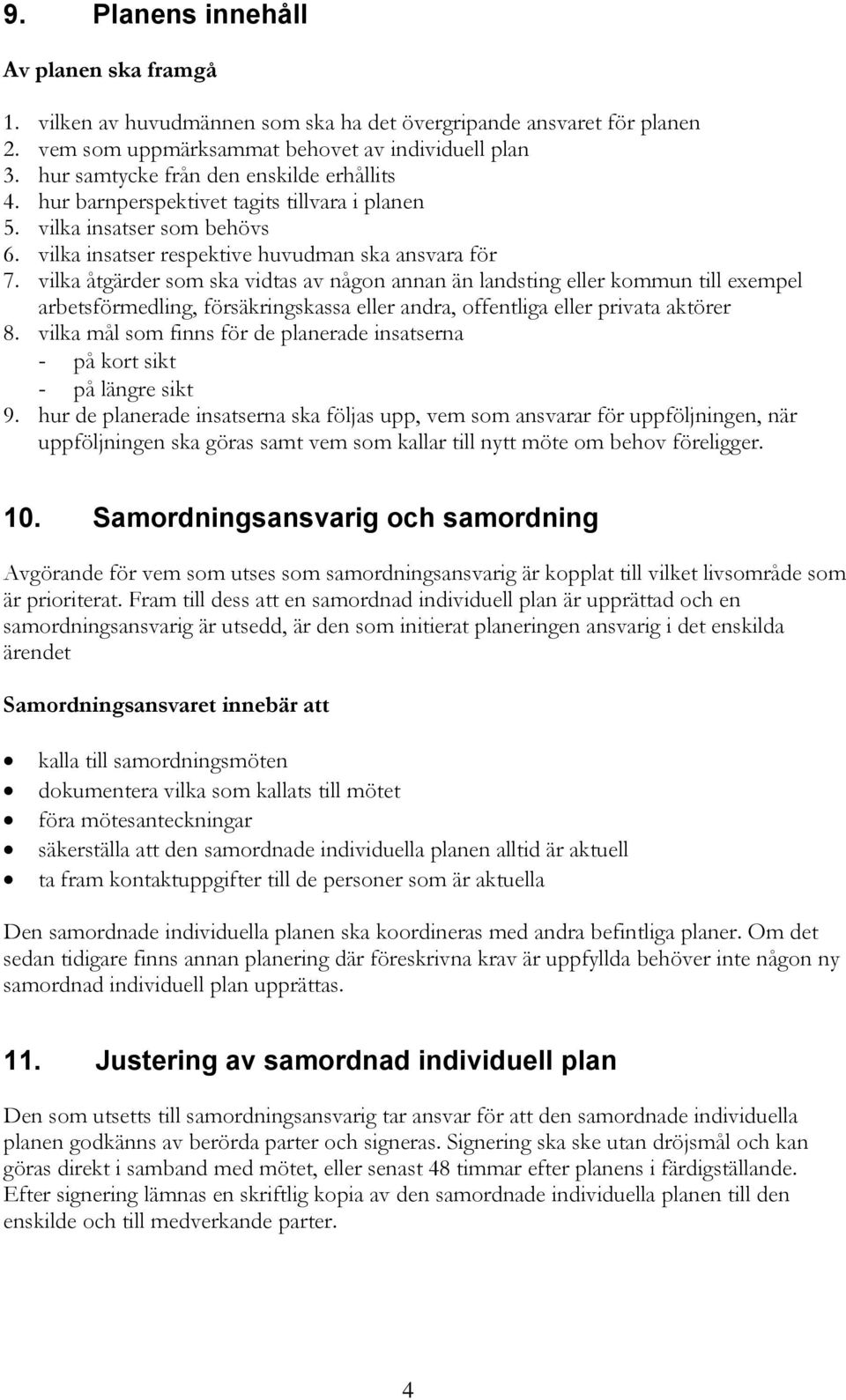 vilka åtgärder som ska vidtas av någon annan än landsting eller kommun till exempel arbetsförmedling, försäkringskassa eller andra, offentliga eller privata aktörer 8.