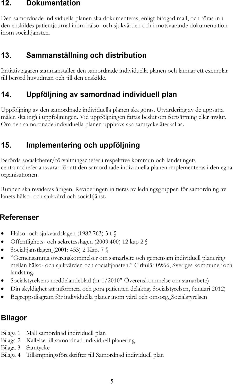 Uppföljning av samordnad individuell plan Uppföljning av den samordnade individuella planen ska göras. Utvärdering av de uppsatta målen ska ingå i uppföljningen.