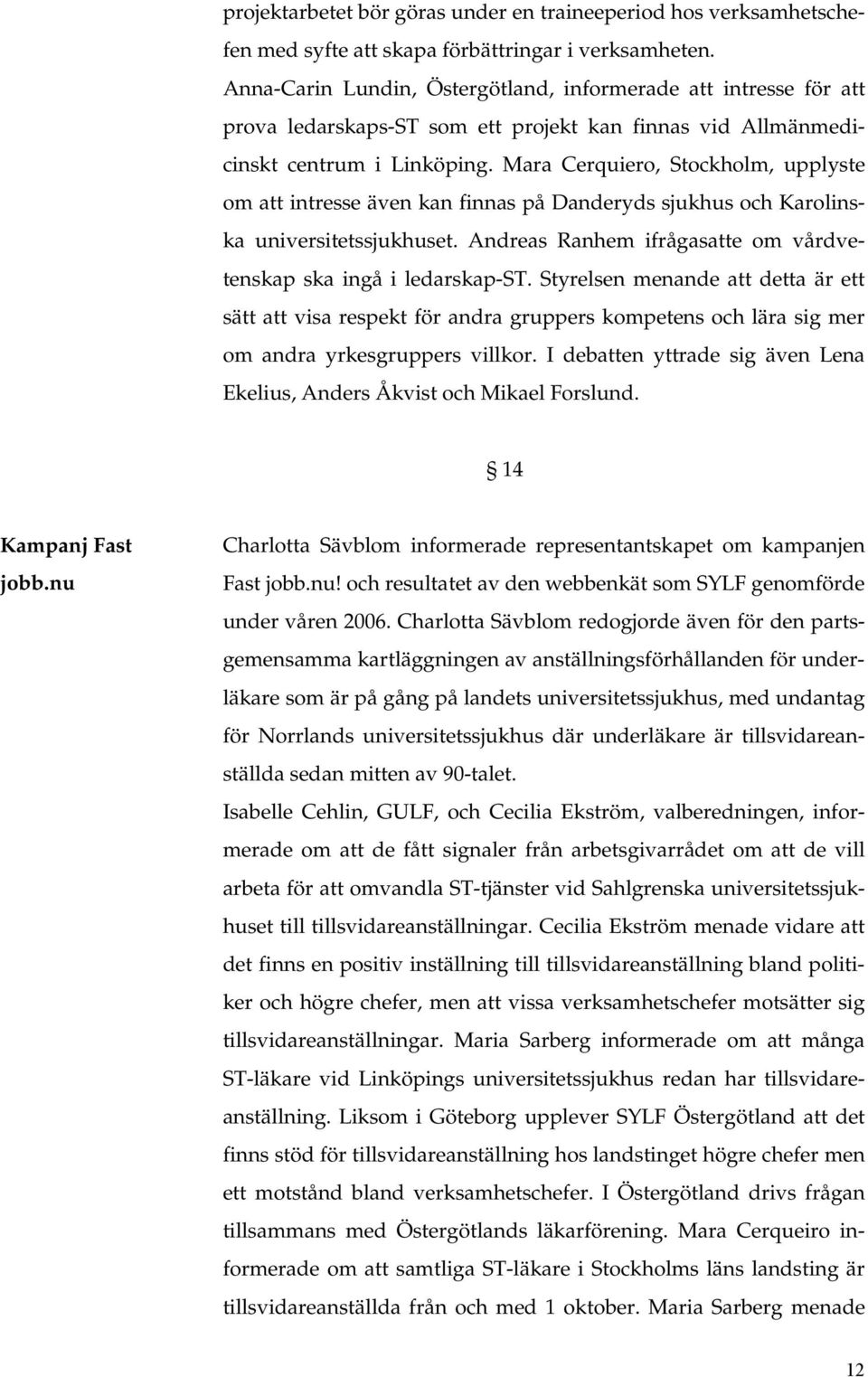Mara Cerquiero, Stockholm, upplyste om att intresse även kan finnas på Danderyds sjukhus och Karolinska universitetssjukhuset. Andreas Ranhem ifrågasatte om vårdvetenskap ska ingå i ledarskap-st.