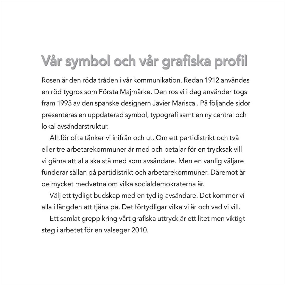 Alltför ofta tänker vi inifrån och ut. Om ett partidistrikt och två eller tre arbetarekommuner är med och betalar för en trycksak vill vi gärna att alla ska stå med som avsändare.