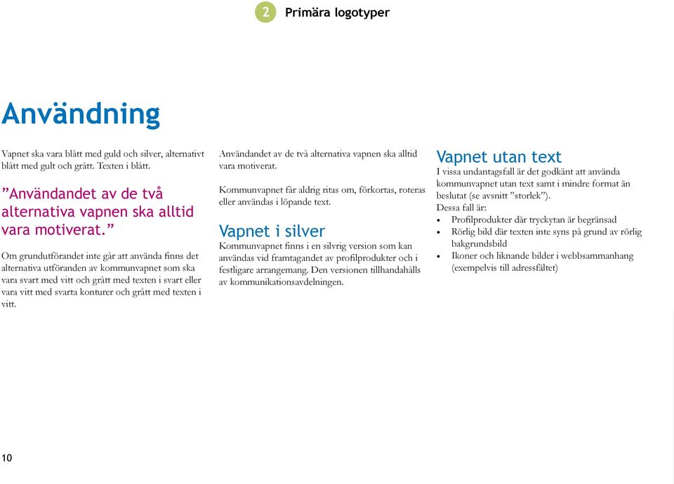 texten i vitt. Användandet av de två alternativa vapnen ska alltid vara motiverat. Kommunvapnet får aldrig ritas om, förkortas, roteras eller användas i löpande text.