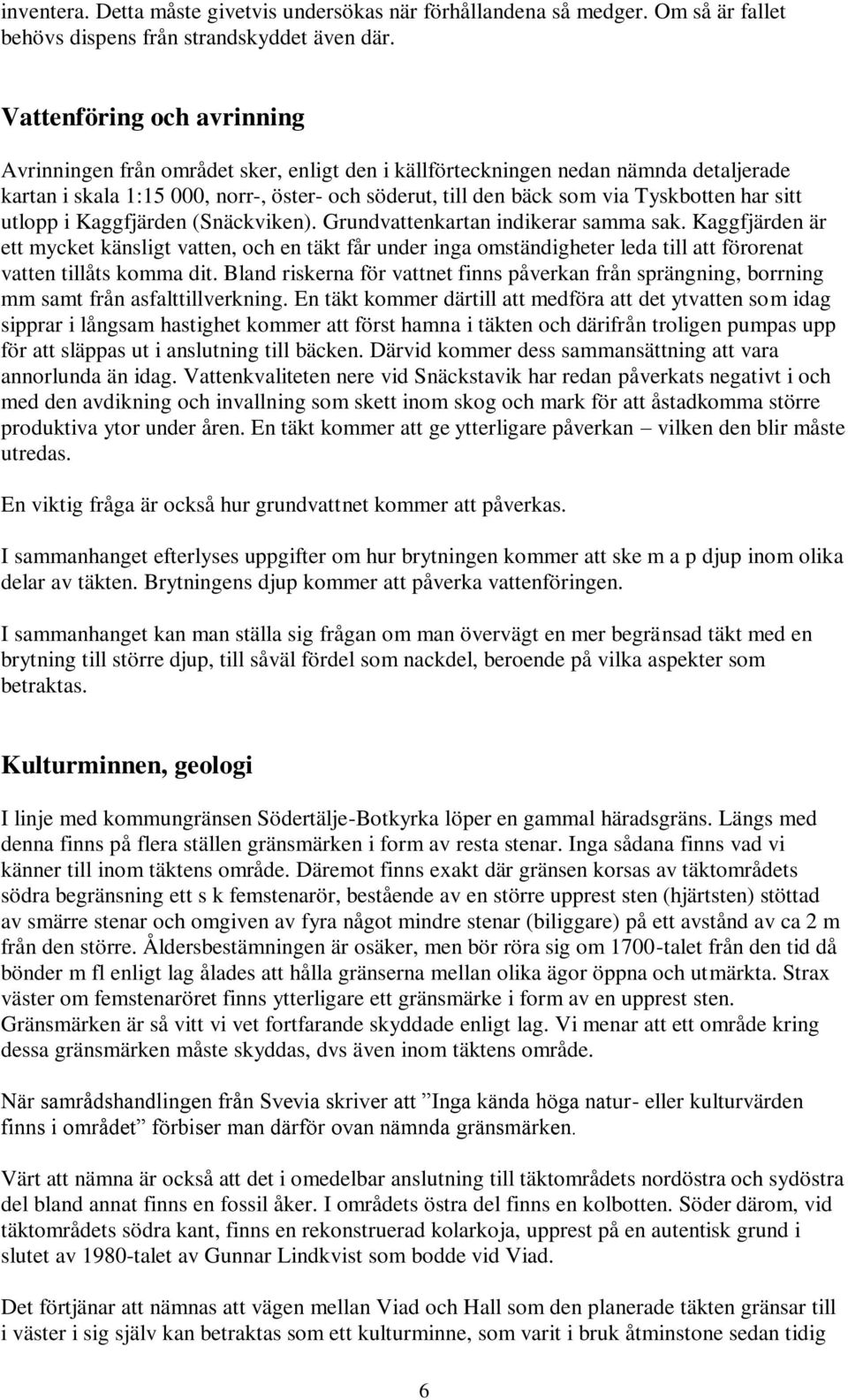 har sitt utlopp i Kaggfjärden (Snäckviken). Grundvattenkartan indikerar samma sak.