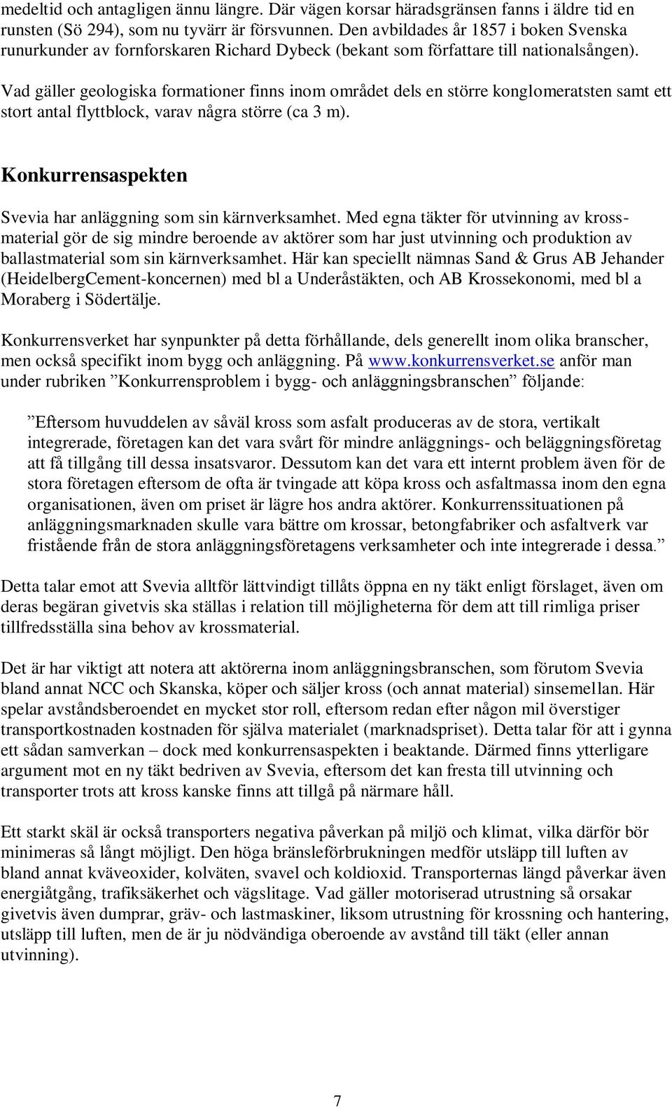 Vad gäller geologiska formationer finns inom området dels en större konglomeratsten samt ett stort antal flyttblock, varav några större (ca 3 m).