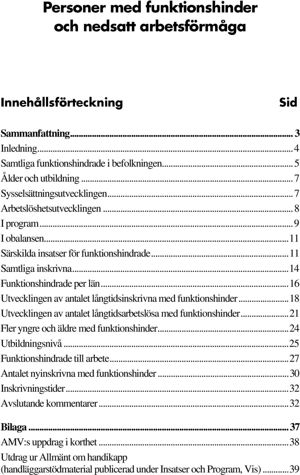 ..16 Utvecklingen av antalet långtidsinskrivna med funktionshinder...18 Utvecklingen av antalet långtidsarbetslösa med funktionshinder...21 Fler yngre och äldre med funktionshinder...24 Utbildningsnivå.