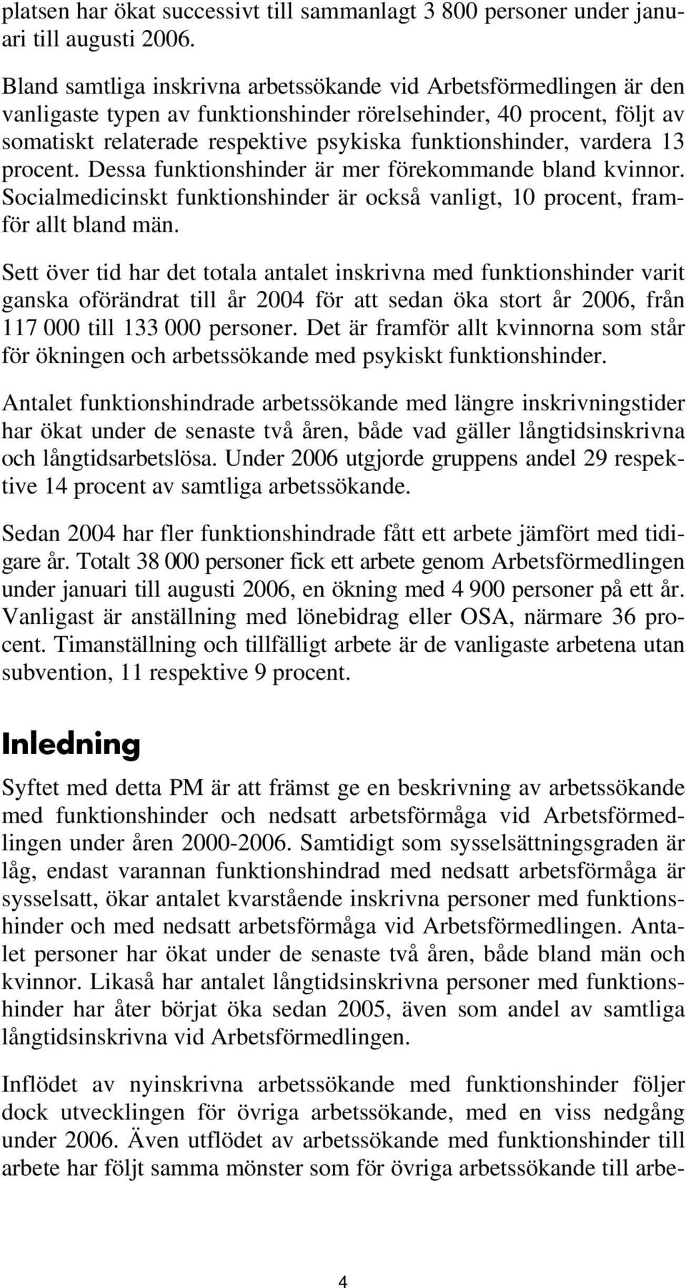 vardera 13 procent. Dessa funktionshinder är mer förekommande bland kvinnor. Socialmedicinskt funktionshinder är också vanligt, 1 procent, framför allt bland män.