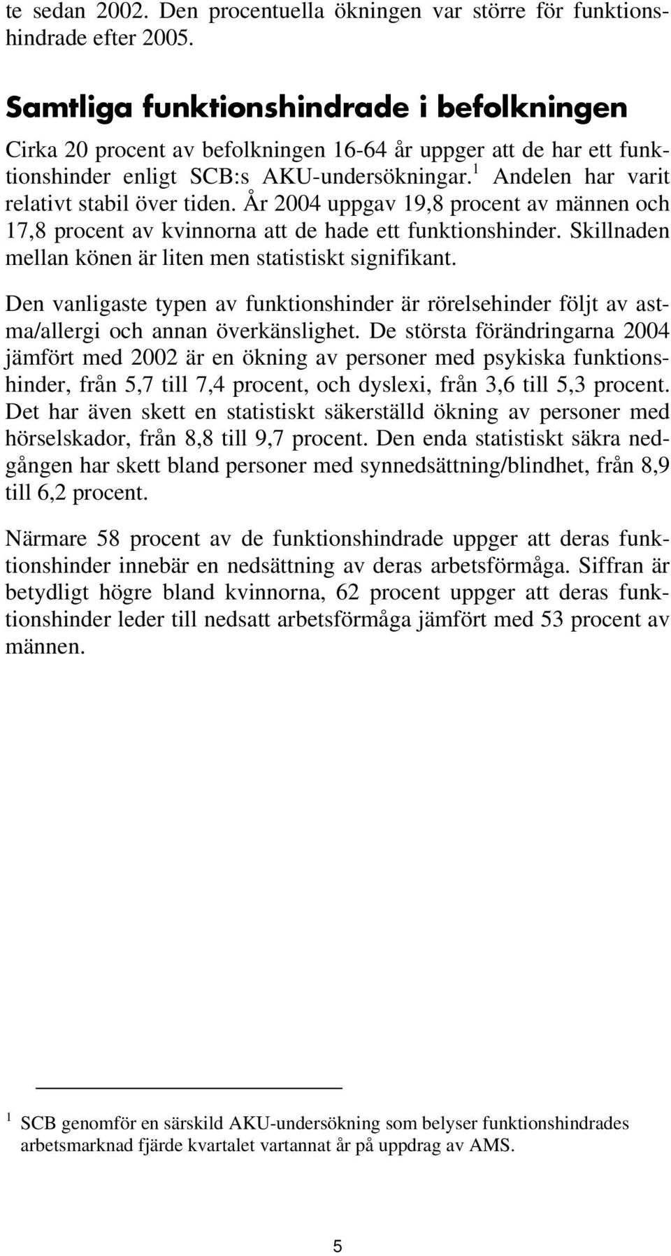 1 Andelen har varit relativt stabil över tiden. År 24 uppgav 19,8 procent av männen och 17,8 procent av kvinnorna att de hade ett funktionshinder.