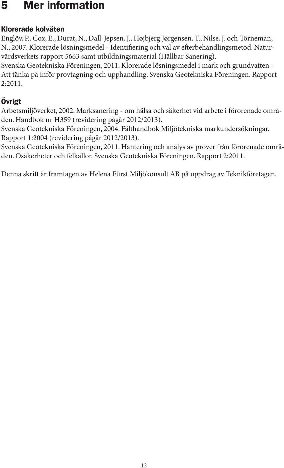 Klorerade lösningsmedel i mark och grundvatten - Att tänka på inför provtagning och upphandling. Svenska Geotekniska Föreningen. Rapport 2:2011. Övrigt Arbetsmiljöverket, 2002.