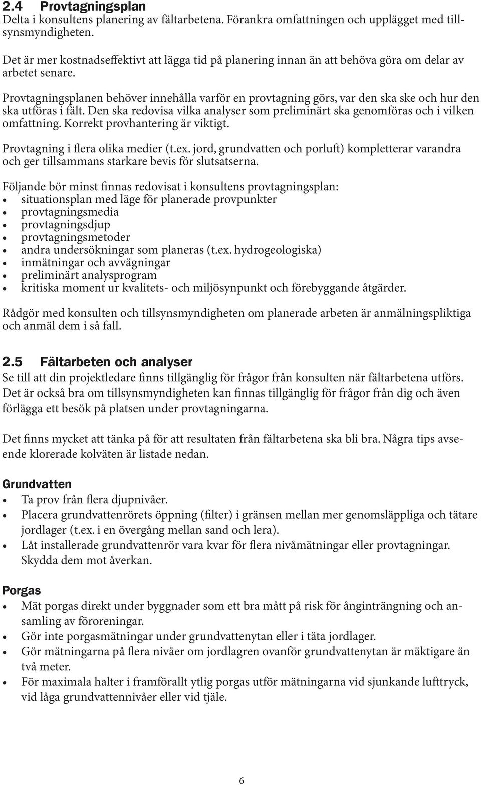 Provtagningsplanen behöver innehålla varför en provtagning görs, var den ska ske och hur den ska utföras i fält. Den ska redovisa vilka analyser som preliminärt ska genomföras och i vilken omfattning.