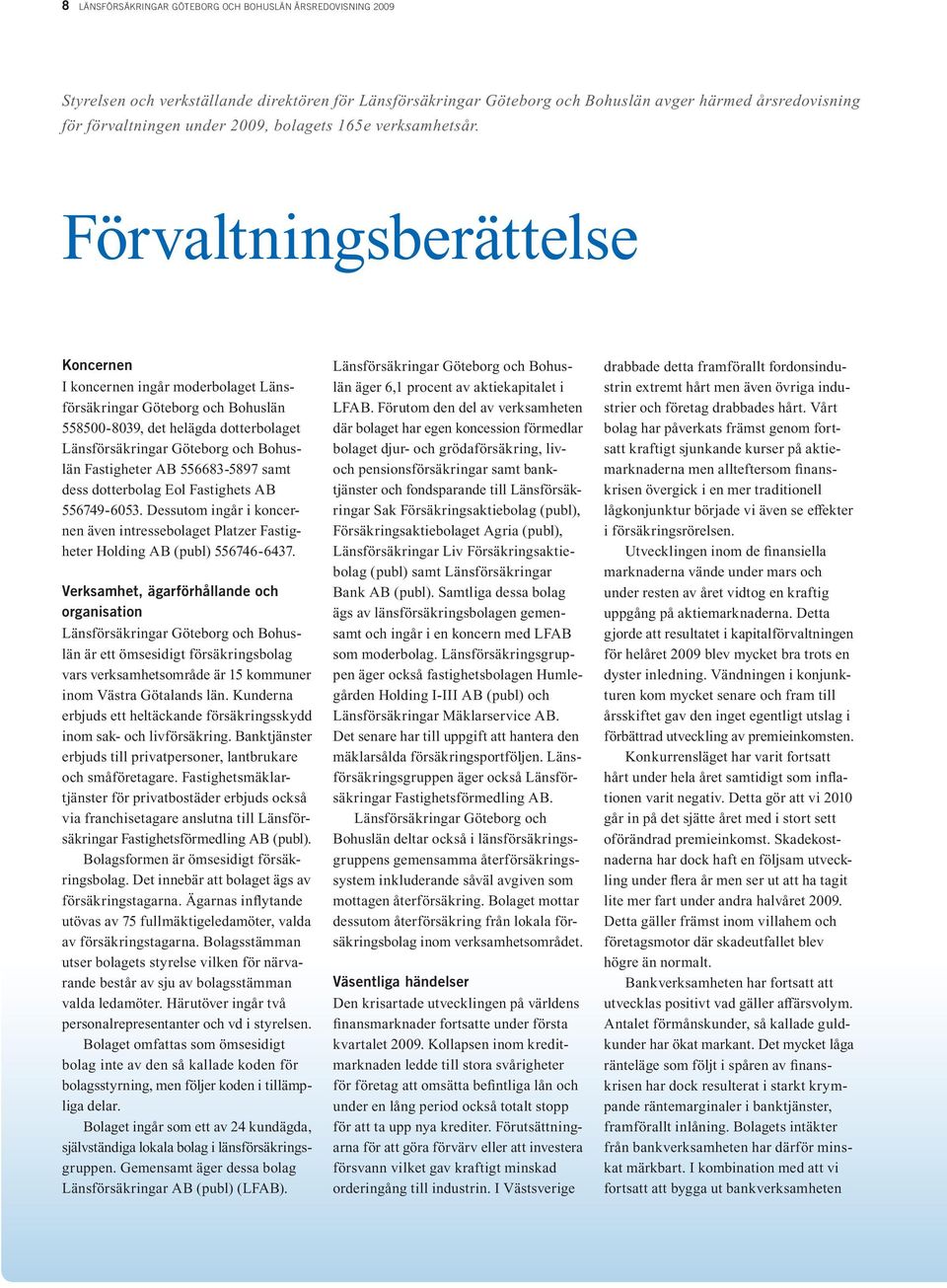 Förvaltningsberättelse Koncernen I koncernen ingår moderbolaget Länsförsäkringar Göteborg och Bohuslän 558500-8039, det helägda dotterbolaget Länsförsäkringar Göteborg och Bohuslän Fastigheter AB