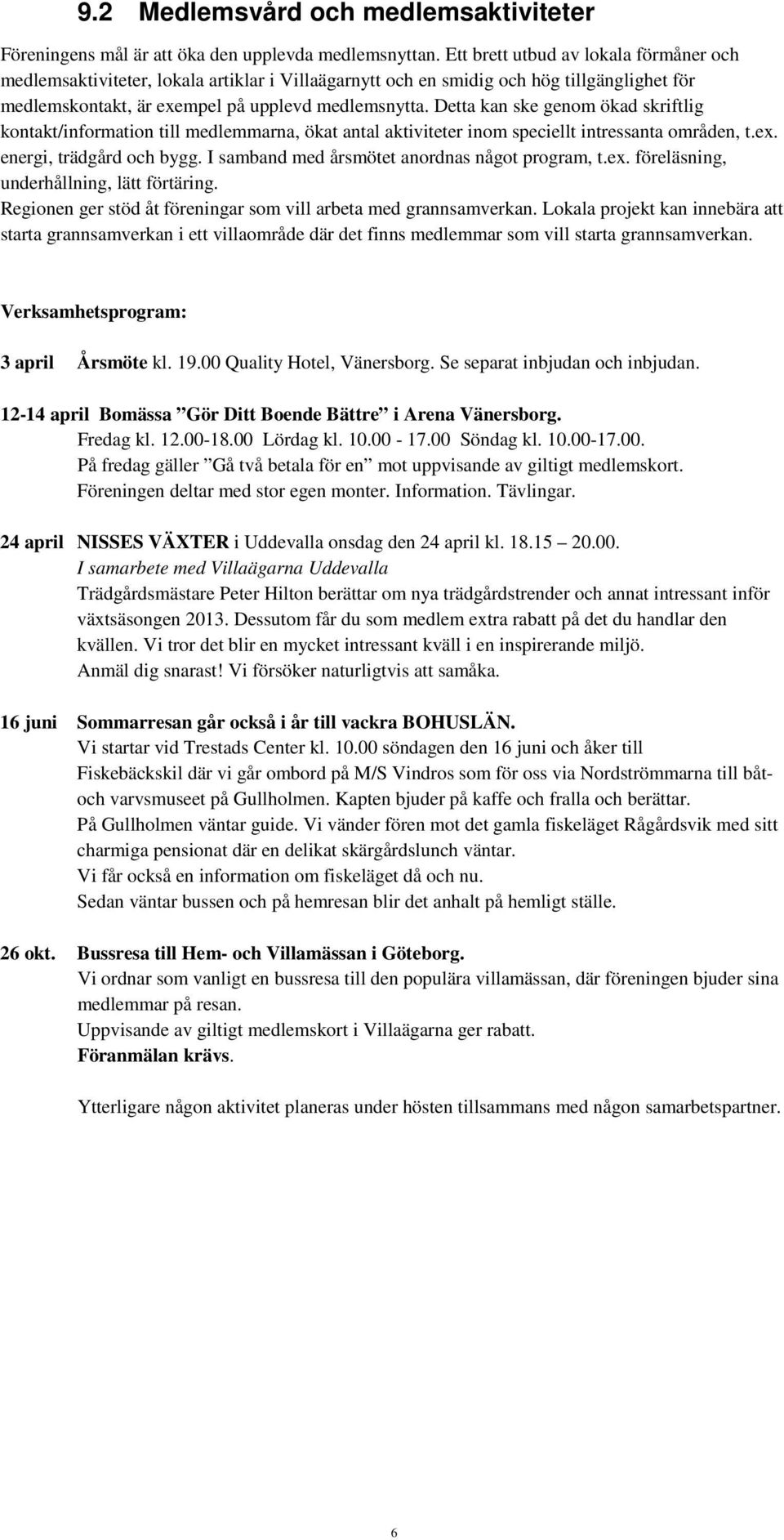 Detta kan ske genom ökad skriftlig kontakt/information till medlemmarna, ökat antal aktiviteter inom speciellt intressanta områden, t.ex. energi, trädgård och bygg.