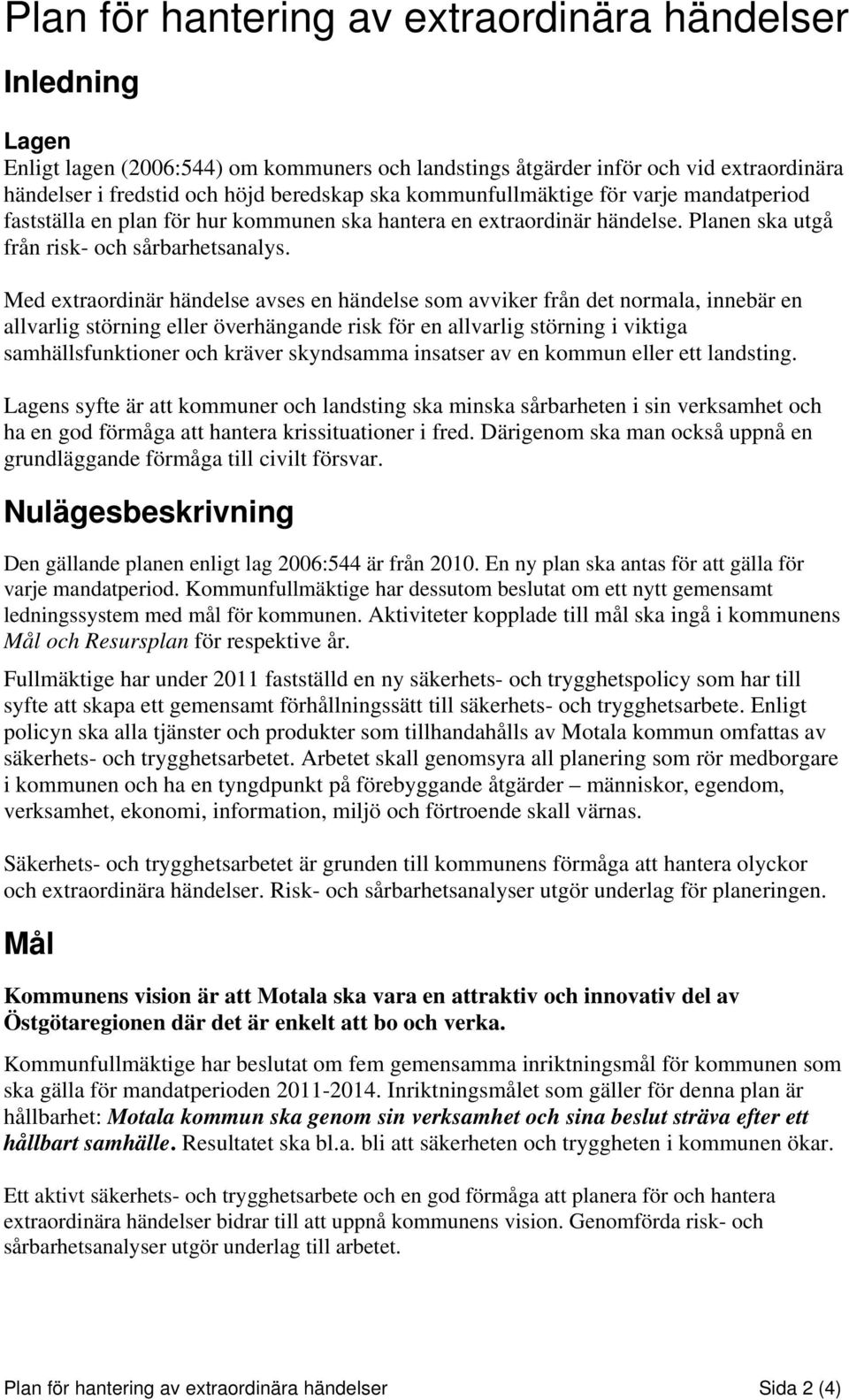 Med extraordinär händelse avses en händelse som avviker från det normala, innebär en allvarlig störning eller överhängande risk för en allvarlig störning i viktiga samhällsfunktioner och kräver