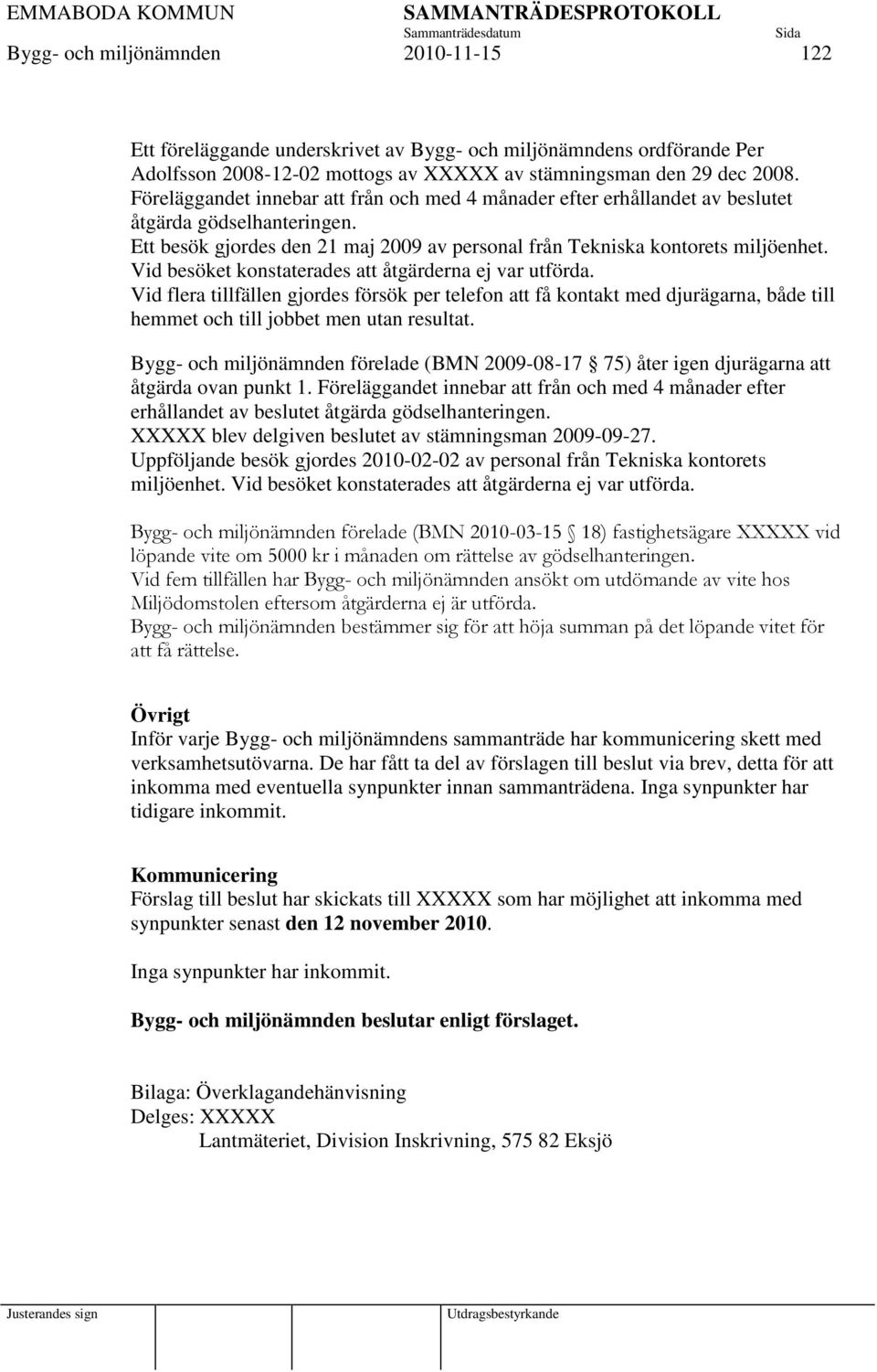 Vid besöket konstaterades att åtgärderna ej var utförda. Vid flera tillfällen gjordes försök per telefon att få kontakt med djurägarna, både till hemmet och till jobbet men utan resultat.