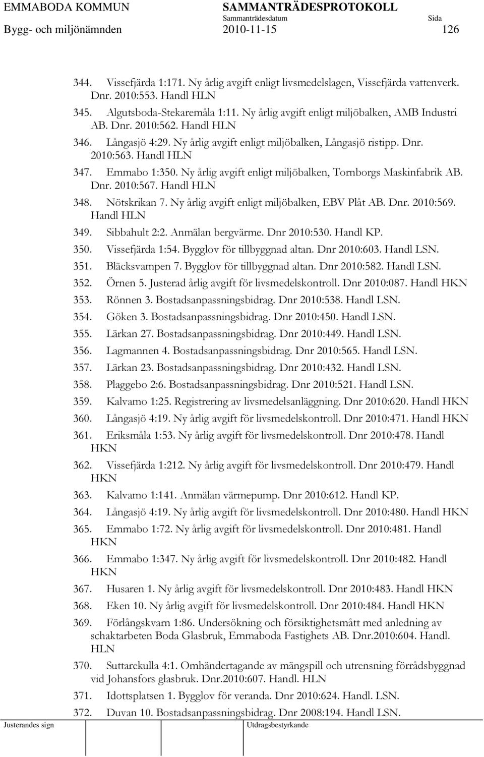 Ny årlig avgift enligt miljöbalken, Tornborgs Maskinfabrik AB. Dnr. 2010:567. Handl HLN 348. Nötskrikan 7. Ny årlig avgift enligt miljöbalken, EBV Plåt AB. Dnr. 2010:569. Handl HLN 349. Sibbahult 2:2.